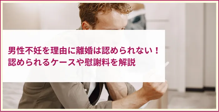 男性不妊を理由に離婚は認められない！認められるケースや慰謝料を解説