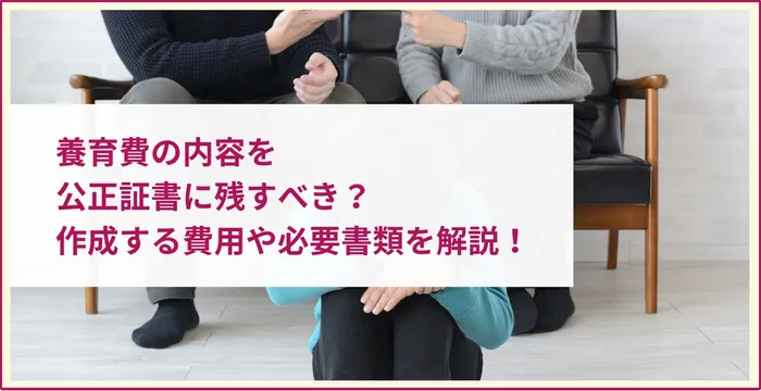 養育費の内容を公正証書に残すべき？作成する費用や必要書類を解説！