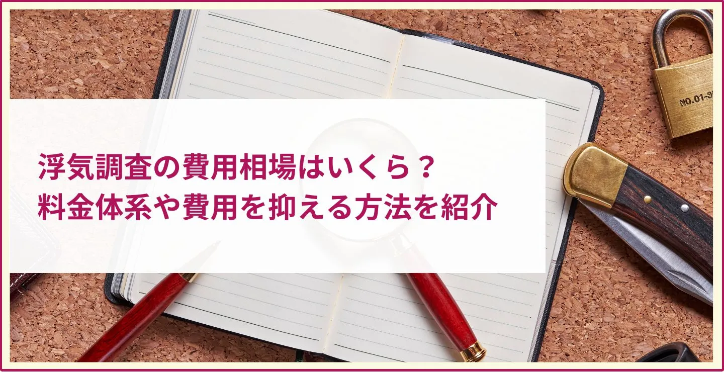 浮気調査の費用相場はいくら？料金体系や費用を抑える方法を紹介