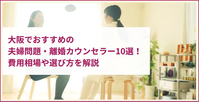 大阪でおすすめの夫婦問題・離婚カウンセラー10選!費用相場や選び方を解説