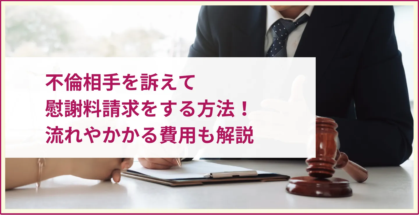 不倫相手を訴えて慰謝料請求をする方法！流れやかかる費用も解説
