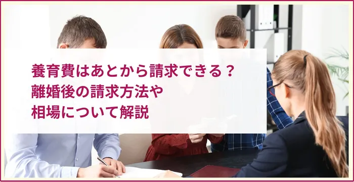 養育費はあとから請求できる？離婚後の請求方法や相場について解説