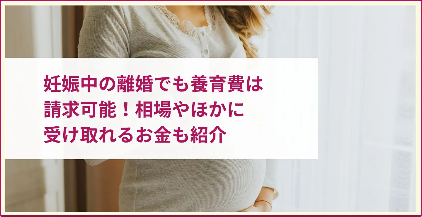 妊娠中の離婚でも養育費の請求は可能！相場やそのほかに受け取れるお金も紹介