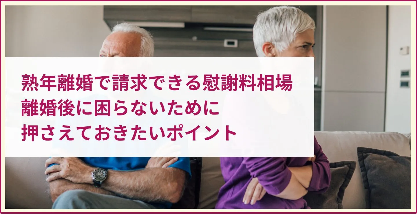 熟年離婚で請求できる慰謝料相場は？離婚後に困らないために押さえておきたいポイント