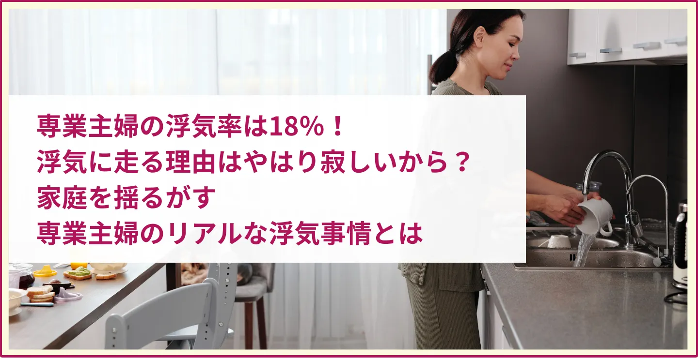 専業主婦の浮気率は18%!浮気に走る理由はやはり寂しいから?家庭を揺るがす専業主婦のリアルな浮気事情とは