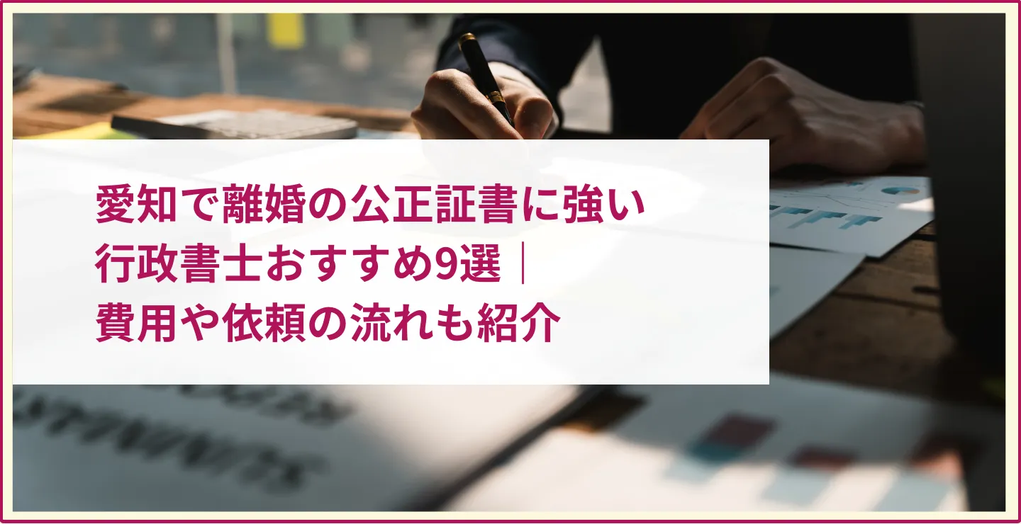 愛知で離婚の公正証書に強い行政書士おすすめ9選｜費用や依頼の流れも紹介