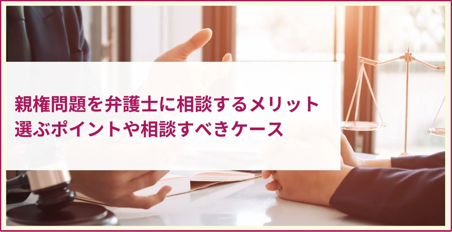 親権問題を弁護士に相談するメリット│弁護士を選ぶポイントや相談すべきケース