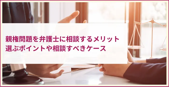 親権問題を弁護士に相談するメリット│弁護士を選ぶポイントや相談すべきケース