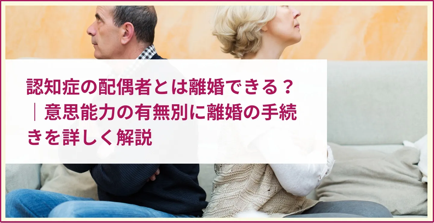 認知症の配偶者とは離婚できる？｜意思能力の有無別に離婚の手続きを詳しく解説