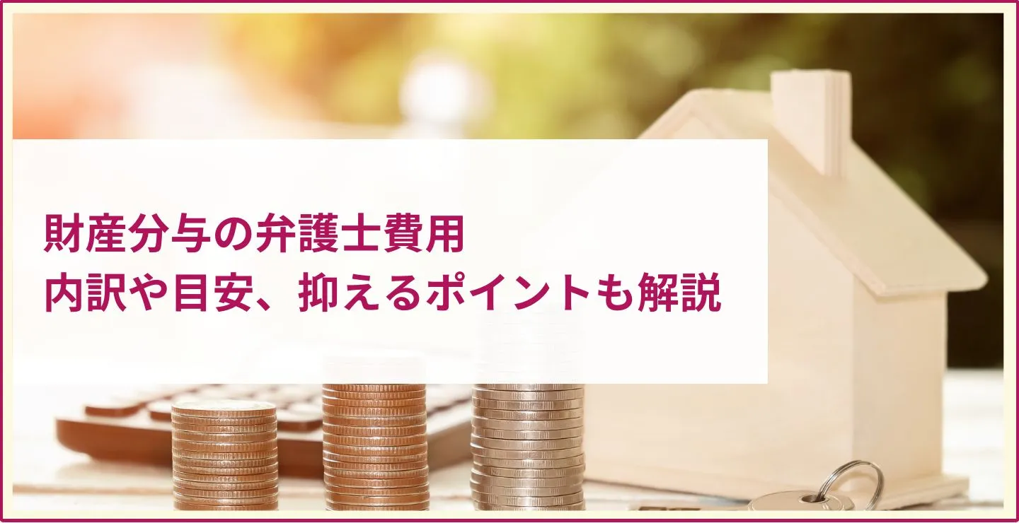 離婚の財産分与を弁護士に依頼する際の費用相場｜費用を抑えるポイントも解説 (1)