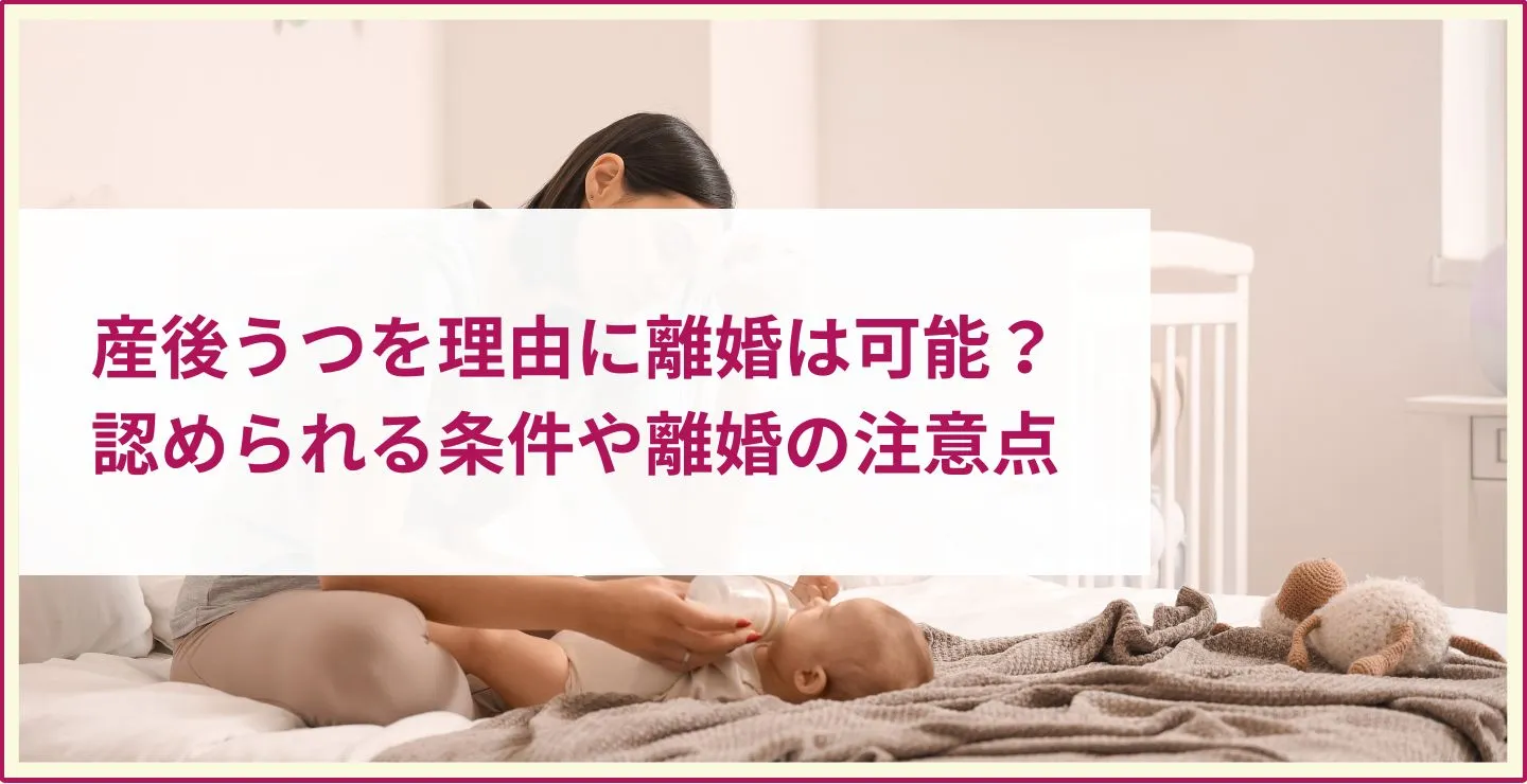 産後うつを理由に離婚は可能？認められる条件や離婚の注意点も詳しく解説