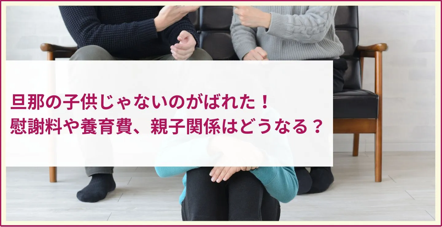 旦那の子供じゃないのがばれた！慰謝料や養育費、親子関係はどうなる？