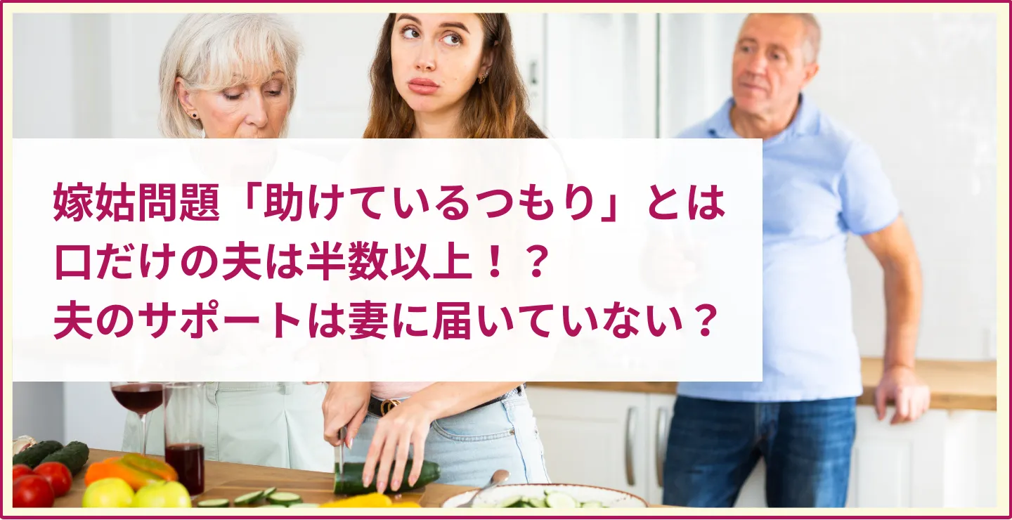 嫁姑問題「助けているつもり」と口だけの夫は半数以上!?夫のサポートは妻に届いていない?