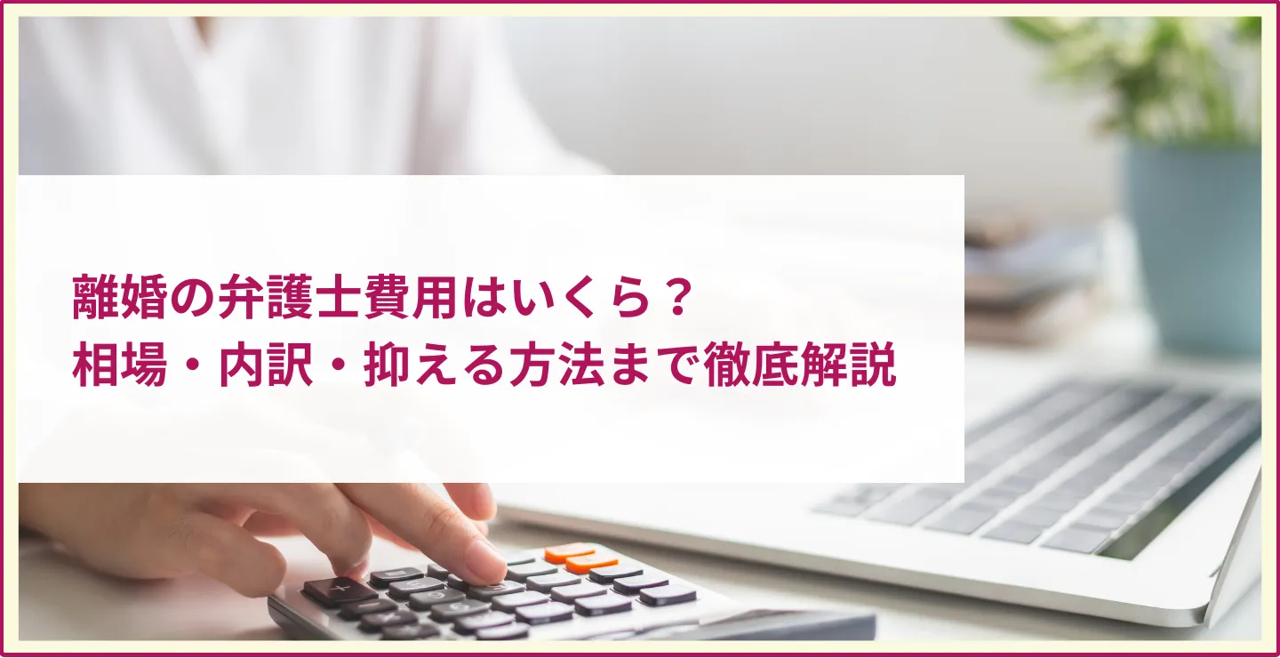 離婚の弁護士費用はいくら？相場・内訳・抑える方法まで徹底解説