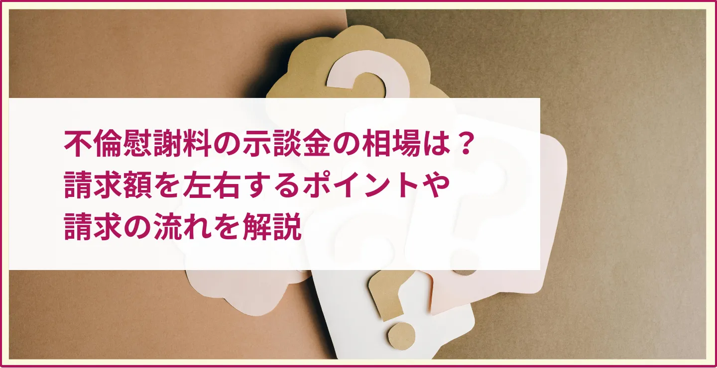 不倫慰謝料の示談金の相場は？請求額を左右するポイントや請求の流れを解説