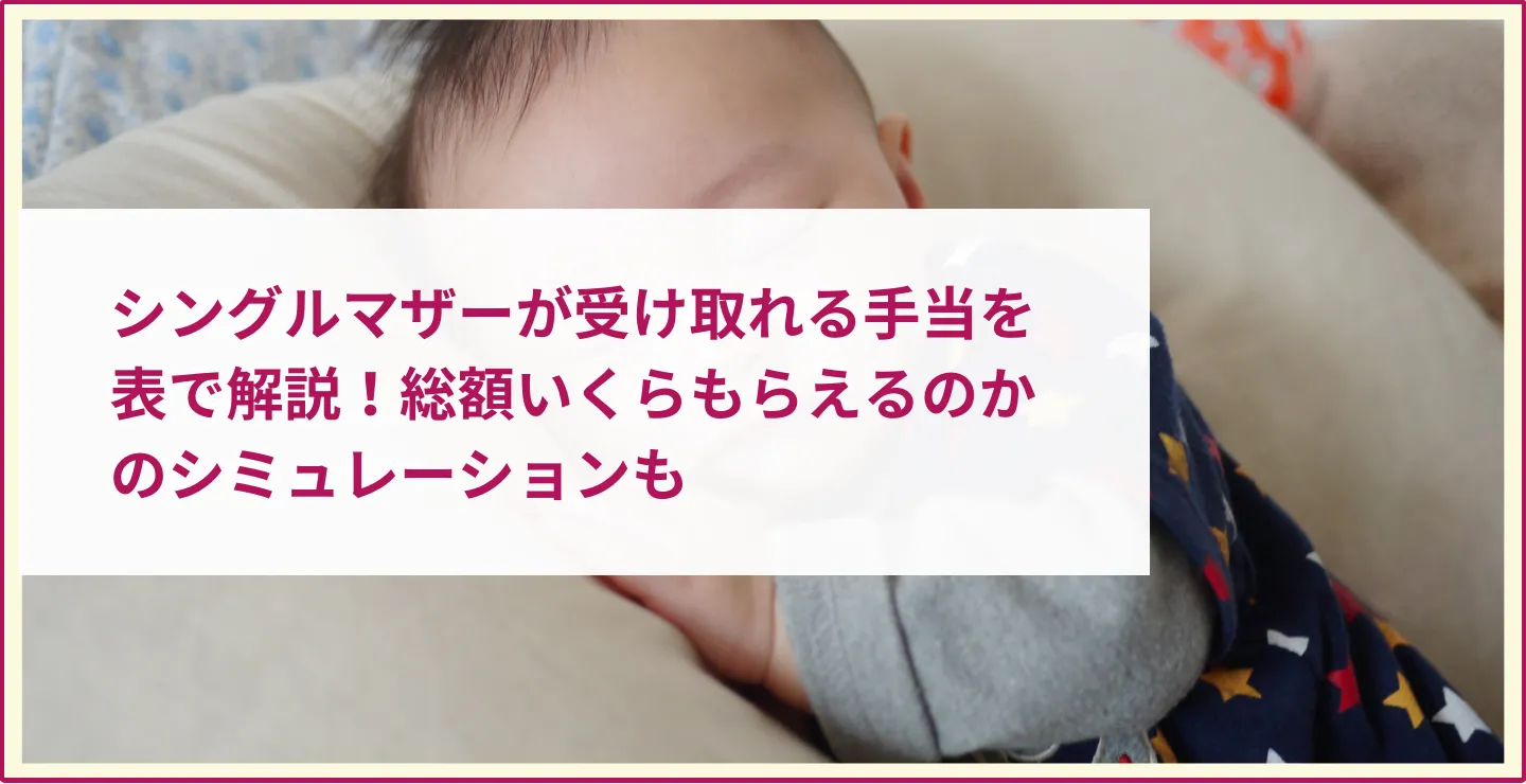 シングルマザーが受け取れる手当を表で解説！総額いくらもらえるのかのシミュレーションも