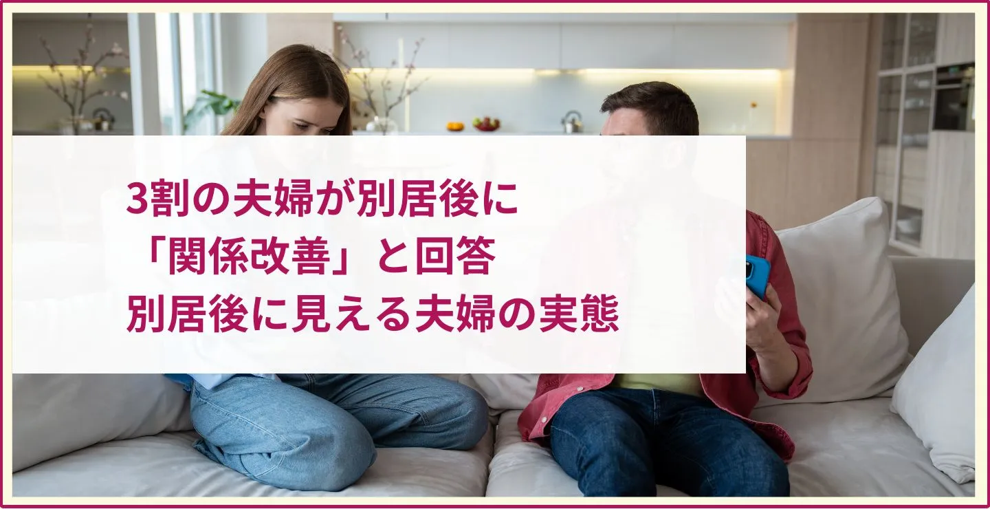 別居は終わりじゃない？3割の夫婦が別居後に「関係改善」と回答│別居後に見える夫婦の実態
