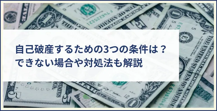 自己破産するための3つの条件は？できない場合や対処法も解説