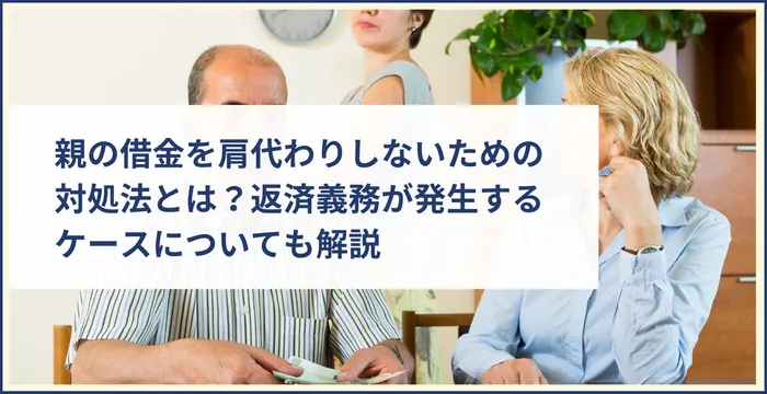 親の借金を肩代わりしないための対処法とは？返済義務が発生するケースについても解説