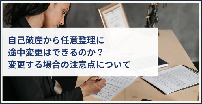 自己破産から任意整理に途中変更はできるのか？変更する場合の注意点について