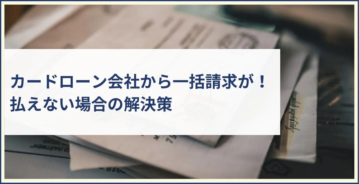 カードローン会社から一括請求が！払えない場合の解決策