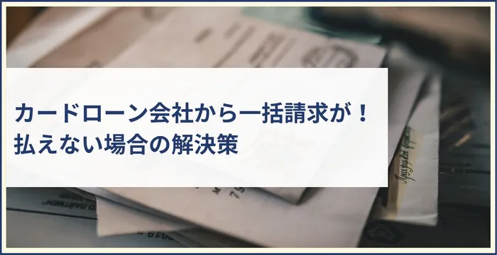 カードローン会社から一括請求が！払えない場合の解決策