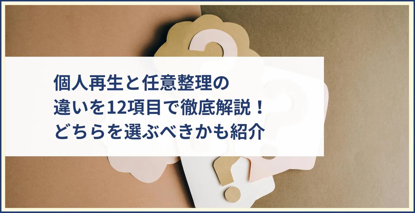 個人再生と任意整理の違いを12項目で徹底解説！どちらを選ぶべきかも紹介