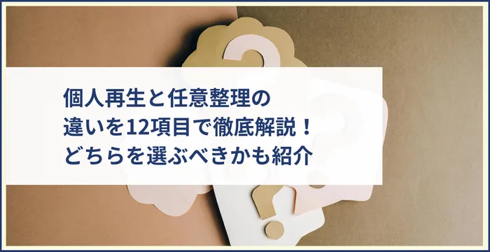 個人再生と任意整理の違いを12項目で徹底解説！どちらを選ぶべきかも紹介
