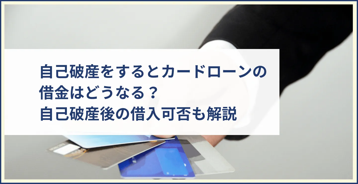 自己破産をするとカードローンの借金はどうなる？自己破産後に借入できるのかどうかも解説