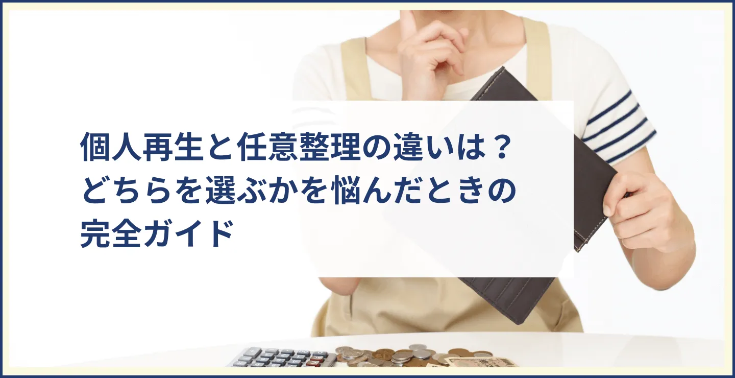 個人再生と任意整理の違いは？どちらを選ぶかを悩んだときの完全ガイド