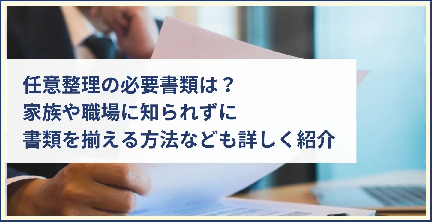 任意整理の必要書類は？家族や職場に知られずに書類を揃える方法なども詳しく紹介