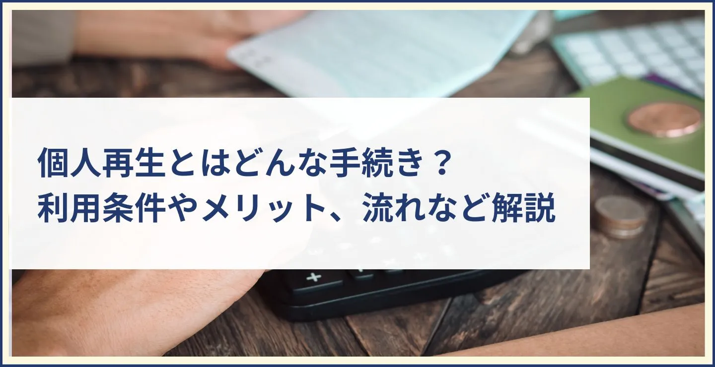 個人再生とはどんな手続き？利用条件やメリット、流れなどを解説