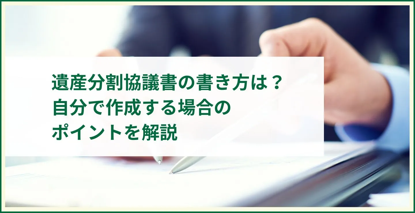 遺産分割協議書の書き方は?自分で作成する場合のポイントを解説