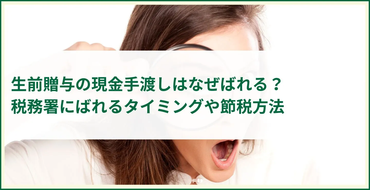 生前贈与の現金手渡しはなぜばれる?税務署にばれるタイミングや節税方法